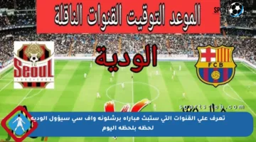 تعرف على القنوات التي ستبث مباراة برشلونة وإف سي سيؤول الودية لحظة بلحظة اليوم